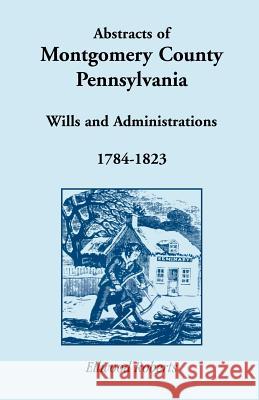 Abstracts of Montgomery County, Pennsylvania Wills 1784-1823 Ellwood Roberts 9781585494552 Heritage Books