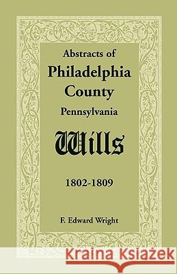 Abstracts of Philadelphia County [Pennsylvania] Wills, 1802-1809 F. Edward Wright 9781585494606 