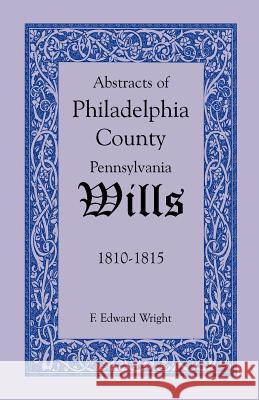 Abstracts of Philadelphia County, Pennsylvania Wills, 1810-1815 F. Edward Wright 9781585494613 Heritage Books