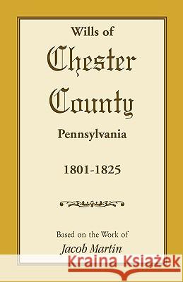 Wills of Chester County, Pennsylvania, 1801-1825 Jacob Martin 9781585494651 