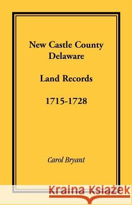 New Castle County, Delaware Land Records, 1715-1728 Carol Bryant 9781585494811