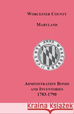 Worcester County, Maryland, Administration Bonds and Inventories, 1783-1790 Ruth T. Dryden   9781585494910 Heritage Books Inc