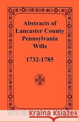 Abstracts of Lancaster County, Pennsylvania, Wills, 1732-1785 Heritage Books 9781585494965