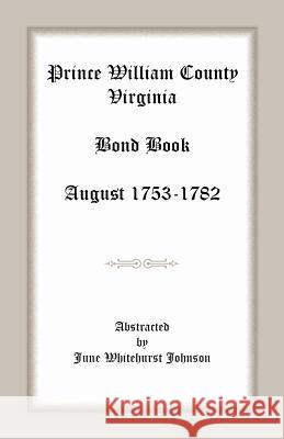 Prince William County, Virginia Bond Book, August 1753-1782 June Whitehurst Johnson   9781585495207