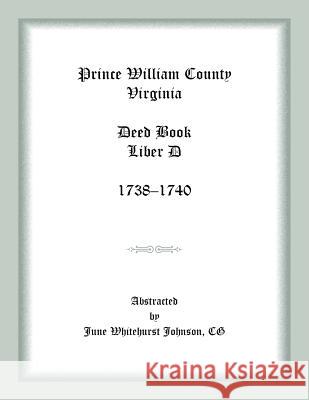 Prince William County, Virginia Deed Book Liber D, 1738-1740 June Whitehurst Johnson 9781585495214