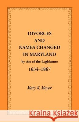 Divorces and Names Changed in Maryland by Act of the Legislature, 1634-1867 Mary K. Meyer 9781585495269