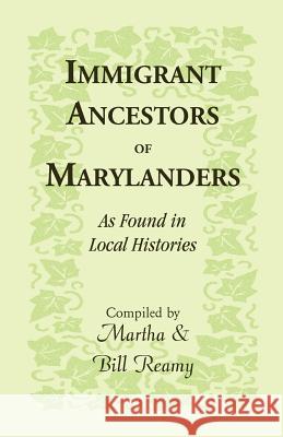 Immigrant Ancestors of Marylanders, as Found in Local Histories Martha Reamy William Reamy 9781585495276