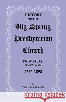 History of the Big Spring Presbyterian Church, Newville, Pennsylvania, 1737-1898 Gilbert E. Swope 9781585495306 Heritage Books