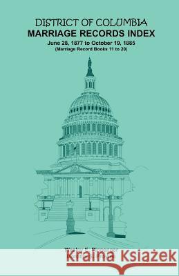 District of Columbia Marriage Records Index, 1877-1885 Wesley E. Pippenger Dorothy S. Provine 9781585495634 Heritage Books