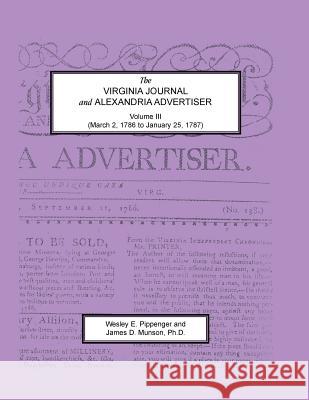 The Virginia Journal and Alexandria Advertiser, Volume III, (March 2, 1786 to January 25, 1787) Wesley E. Pippenger James D. Munson  9781585495696