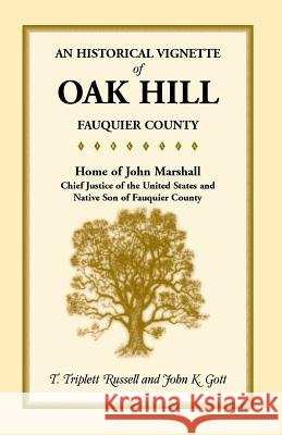 An Historical Vignette of Oak Hill, Fauquier County: Home of John Marshall, Chief Justice of the United States and Native Son of Fauquier County Russell, T. Triplett 9781585495917 Heritage Books Inc