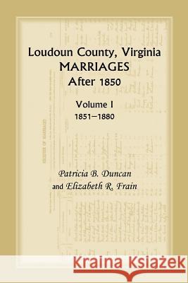 Loudoun County, Virginia Marriages After 1850, Volume 1, 1851-1880 Patricia B. Duncan Elizabeth R. Frain  9781585495931 Heritage Books Inc