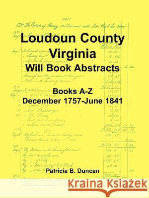 Loudoun County, Virginia Will Book Abstracts, Books A-Z, Dec 1757-Jun 1841 Patricia B. Duncan 9781585495979 Heritage Books