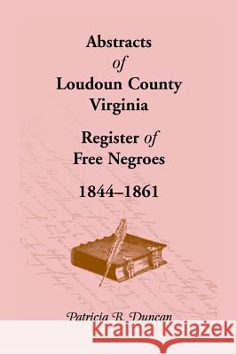 Abstracts of Loudoun County, Virginia Register of Free Negroes, 1844-1861 Patricia B. Duncan   9781585496167 Heritage Books Inc