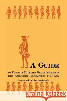 A Guide to Virginia Military Organizations in the American Revolution, 1774-1787 E M Sanchez-Saavedra 9781585496525