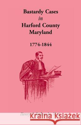 Bastardy Cases in Harford County, Maryland, 1774 - 1844 Jr. Henry C. Peden   9781585496822 Heritage Books Inc