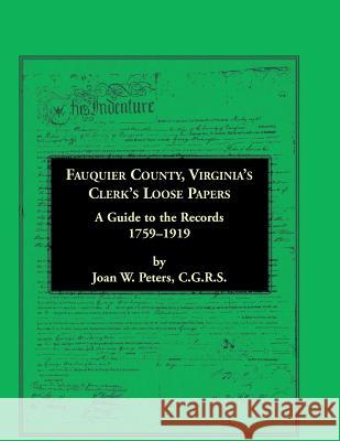 Fauquier County, Virginia's Clerk's Loose Papers: A Guide to the Records, 1759-1919 Peters, Joan W. 9781585496891