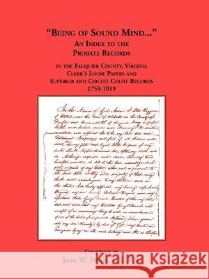 Being of Sound Mind: An Index to the Probate Records in Fauquier County Virginia's Clerks Loose Papers and Superior and Circuit Court Paper Peters, Joan W. 9781585496907