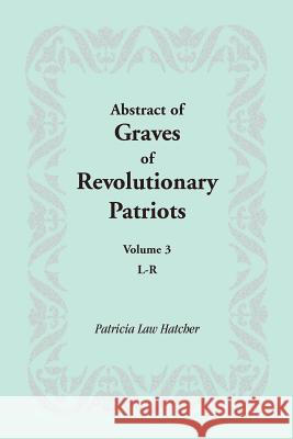 Abstract of Graves of Revolutionary Patriots: Volume 3, L-R Hatcher, Patricia Law 9781585497140