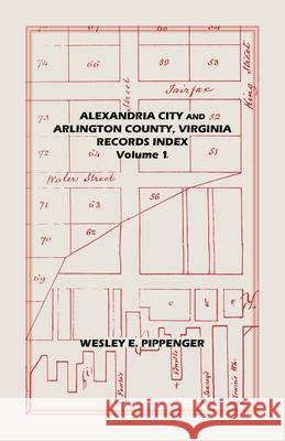 Alexandria City and Arlington County, Virginia, Records Index: Volume 1 Wesley Pippenger 9781585497188