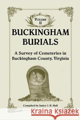 Buckingham Burials, a Survey of Cemeteries in Buckingham County, Virginia: Volume 2 Hull, Janice J. R. 9781585497461 Heritage Books Inc