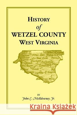 History of Wetzel County, West Virginia Jr. John C. McEldowney   9781585497492 Heritage Books Inc