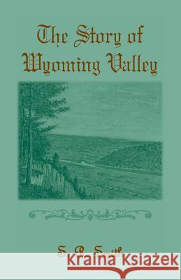 The Story of the Wyoming Valley S. R. Smith   9781585497508 Heritage Books Inc