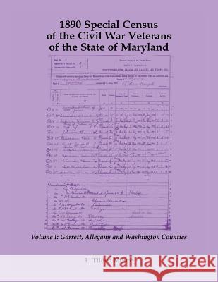 1890 Special Census of the Civil War Veterans of the State of Maryland: Volume I, Garrett, Allegany and Washington Counties L Tilden Moore 9781585497645 Heritage Books