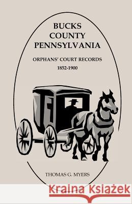 Bucks County, Pennsylvania, Orphans' Court Records: 1852-1900 Myers, Thomas G. 9781585497652