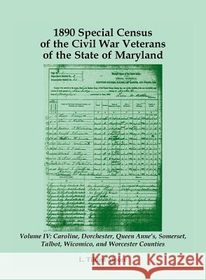 1890 Special Census of the Civil War Veterans of the State of Maryland: Volume IV, Caroline, Dorchester, Queen Anne's, Somerset, Talbot, Wicomico, and L. Tilden Moore 9781585497942 Heritage Books