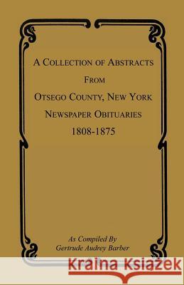 A Collection of Abstracts from Otsego County, New York, Newspaper Obituaries, 1808-1875 Gertrude Audrey Barber 9781585497980 Heritage Books