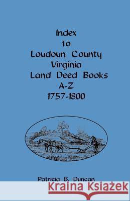 Index to Loudoun County, Virginia, Land Deed Books A-Z, 1757-1800 Patricia B. Duncan 9781585498062 Heritage Books