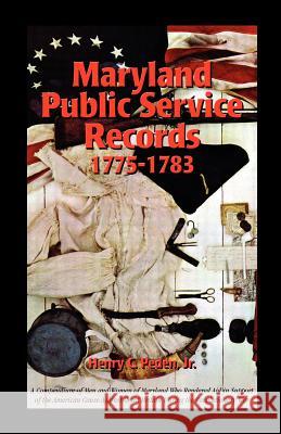 Maryland Public Service Records, 1775-1783: A Compendium of Men and Women of Maryland Who Rendered Aid in Support of the American Cause Against Great Peden, Henry C. Jr. 9781585498093 Heritage Books