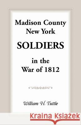 Madison County, New York Soldiers in the War of 1812 William H. Tuttle 9781585498390