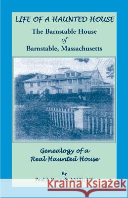 Life of a Haunted House. the Barnstable House of Barnstable, Massachusetts. Genealogy of a Real Haunted House Paul J. Bunnell   9781585498598 Heritage Books Inc