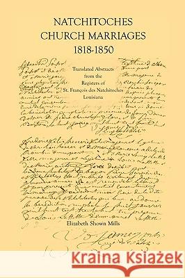 Natchitoches Church Marriages, 1818-1850: Translated Abstracts from the Registers of St. Francios Des Natchitoches Louisiana Elizabeth Shown Mills 9781585499243