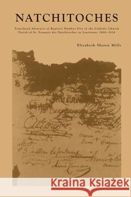 Natchitoches: Translated Abstracts of Register Number Five of the Catholic Church Parish of St. Francois des Natchitoches in Louisia Mills, Elizabeth Shown 9781585499250