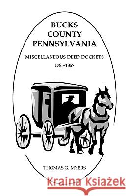 Bucks County, Pennsylvania, Miscellaneous Deed Dockets, 1785-1857 Thomas G. Myers 9781585499359