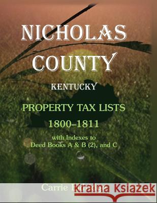 Nicholas County, Kentucky, Property Tax Lists, 1800-1811 with indexes to Deed Books A&B (2), and C Eldridge, Carrie 9781585499380 Heritage Books
