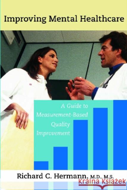 Improving Mental Healthcare: A Guide to Measurement-Based Quality Improvement Hermann, Richard C. 9781585620883