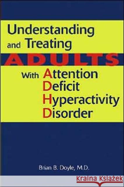 Understanding and Treating Adults with Attention Deficit Hyperactivity Disorder Doyle, Brian B. 9781585622214 American Psychiatric Publishing, Inc.