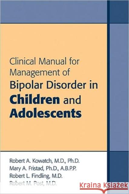 Clinical Manual for Management of Bipolar Disorder in Children and Adolescents Robert A. Kowatch Mary A. Fristad Robert L. Findling 9781585622917