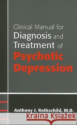 Clinical Manual for Diagnosis and Treatment of Psychotic Depression Anthony J. Rothschild 9781585622924 American Psychiatric Publishing, Inc.