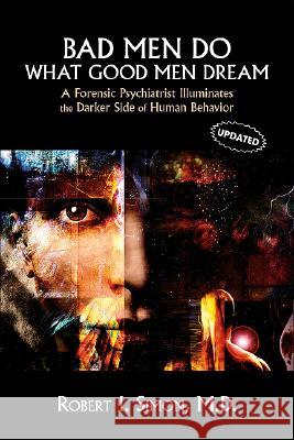 Bad Men Do What Good Men Dream: A Forensic Psychiatrist Illuminates the Darker Side of Human Behavior Simon, Robert I. 9781585622948