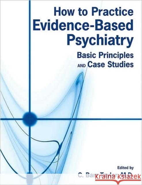 How to Practice Evidence-Based Psychiatry: Basic Principles and Case Studies Taylor, C. Barr 9781585623655 American Psychiatric Publishing, Inc.