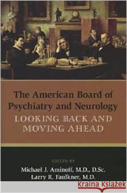 The American Board of Psychiatry and Neurology: Looking Back and Moving Ahead Aminoff, Michael J. 9781585624300