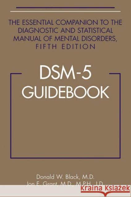 DSM-5 (R) Guidebook : The Essential Companion to the Diagnostic and Statistical Manual of Mental Disorders, Fifth Edition Donald W. Black Jon E. Grant 9781585624652