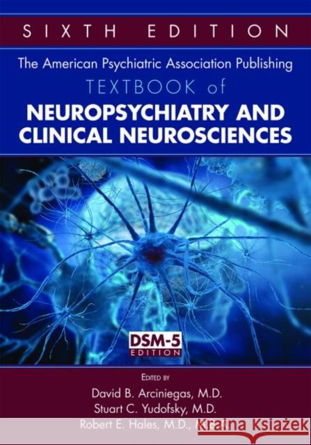 The American Psychiatric Association Publishing Textbook of Neuropsychiatry and Clinical Neurosciences David B. Arciniegas Stuart C. Yudofsky Robert E. Hales 9781585624874