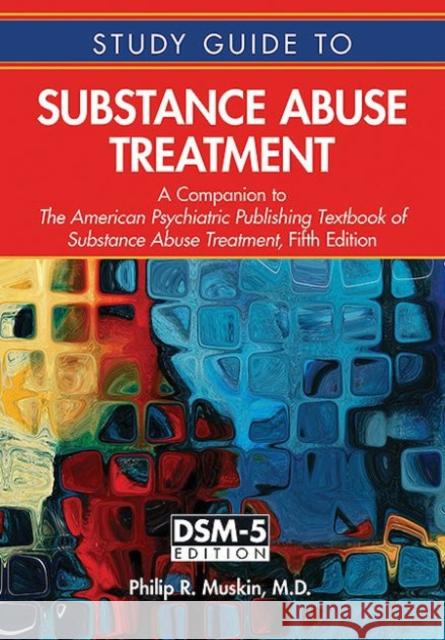 Study Guide to Substance Abuse Treatment: A Companion to the American Psychiatric Publishing Textbook of Substance Abuse Treatment, Fifth Edition Philip R. Muskin 9781585625116 American Psychiatric Publishing