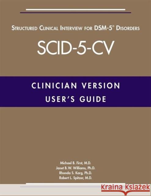 User's Guide for the Structured Clinical Interview for Dsm-5(r) Disorders--Clinician Version (Scid-5-CV) First, Michael B. 9781585625246 American Psychiatric Association Publishing